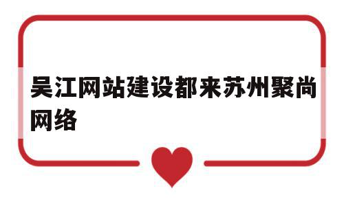 吴江网站建设都来苏州聚尚网络(苏州app开发主选苏州聚尚网络 放心),吴江网站建设都来苏州聚尚网络(苏州app开发主选苏州聚尚网络 放心),吴江网站建设都来苏州聚尚网络,信息,百度,科技,第1张