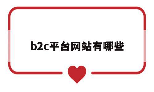 b2c平台网站有哪些(b2c平台网站有哪些类型),b2c平台网站有哪些,信息,百度,科技,第1张 b2c平台网站有哪些(b2c平台网站有哪些类型),b2c平台网站有哪些(b2c平台网站有哪些类型),b2c平台网站有哪些,信息,百度,科技,第1张