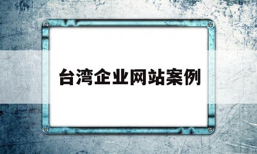 台湾企业网站案例(台湾企业网站案例分析)