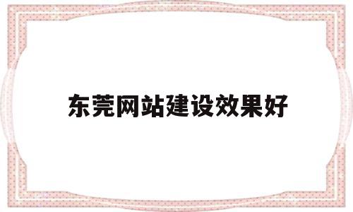 东莞网站建设效果好(东莞网站建设效果好的公司),东莞网站建设效果好(东莞网站建设效果好的公司),东莞网站建设效果好,营销,网站建设,企业网站,第1张