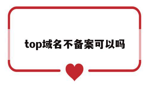 top域名不备案可以吗(top域名真的做不起来吗),top域名不备案可以吗,信息,百度,苹果,第1张 top域名不备案可以吗(top域名真的做不起来吗),top域名不备案可以吗(top域名真的做不起来吗),top域名不备案可以吗,信息,百度,苹果,第1张
