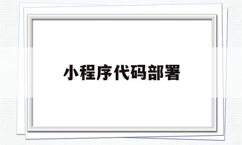 小程序代码部署(小程序开发部署流程),小程序代码部署,百度,模板,微信,第1张 小程序代码部署(小程序开发部署流程),小程序代码部署(小程序开发部署流程),小程序代码部署,百度,模板,微信,第1张