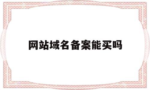 网站域名备案能买吗(网站域名备案是什么意思),网站域名备案能买吗,信息,浏览器,免费,第1张 网站域名备案能买吗(网站域名备案是什么意思),网站域名备案能买吗(网站域名备案是什么意思),网站域名备案能买吗,信息,浏览器,免费,第1张