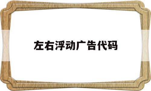 左右浮动广告代码(左右浮动广告代码怎么设置),左右浮动广告代码,html,怎么设置,JAVA,第1张 左右浮动广告代码(左右浮动广告代码怎么设置),左右浮动广告代码(左右浮动广告代码怎么设置),左右浮动广告代码,html,怎么设置,JAVA,第1张