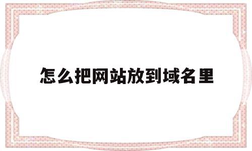 怎么把网站放到域名里的简单介绍,怎么把网站放到域名里的简单介绍,怎么把网站放到域名里,信息,域名注册,网络公司,第1张