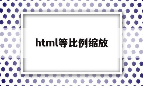 html等比例缩放(html等比例缩放图像),html等比例缩放,浏览器,html,java,第1张 html等比例缩放(html等比例缩放图像),html等比例缩放(html等比例缩放图像),html等比例缩放,浏览器,html,java,第1张