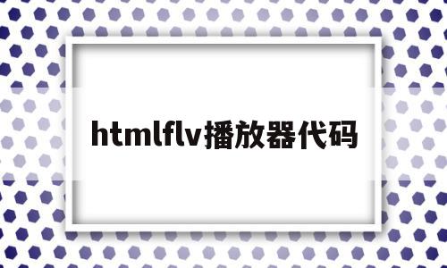htmlflv播放器代码的简单介绍,htmlflv播放器代码的简单介绍,htmlflv播放器代码,视频,浏览器,html,第1张