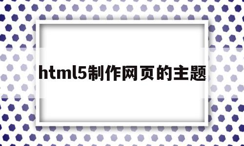 包含html5制作网页的主题的词条,html5制作网页的主题,信息,百度,账号,第1张 包含html5制作网页的主题的词条,包含html5制作网页的主题的词条,html5制作网页的主题,信息,百度,账号,第1张