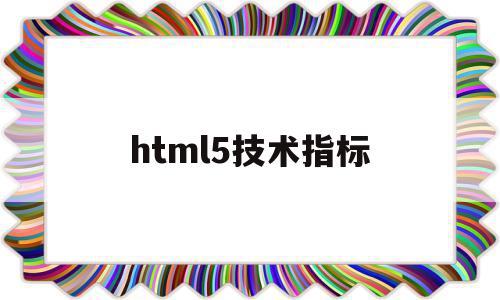 html5技术指标(html5包括哪些技术组合),html5技术指标,视频,APP,浏览器,第1张 html5技术指标(html5包括哪些技术组合),html5技术指标(html5包括哪些技术组合),html5技术指标,视频,APP,浏览器,第1张