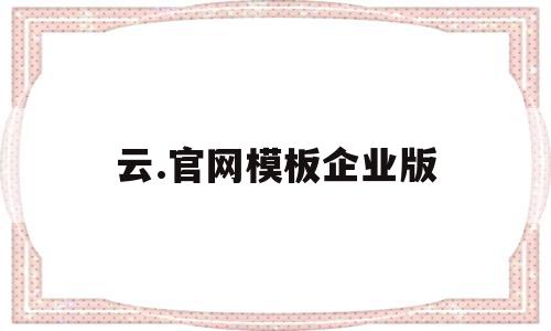云.官网模板企业版的简单介绍,云.官网模板企业版,信息,视频,账号,第1张 云.官网模板企业版的简单介绍,云.官网模板企业版的简单介绍,云.官网模板企业版,信息,视频,账号,第1张