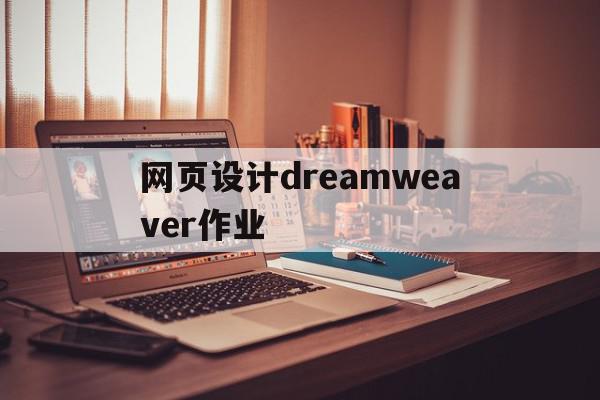 网页设计dreamweaver作业(dreamweaver网页设计操作题)