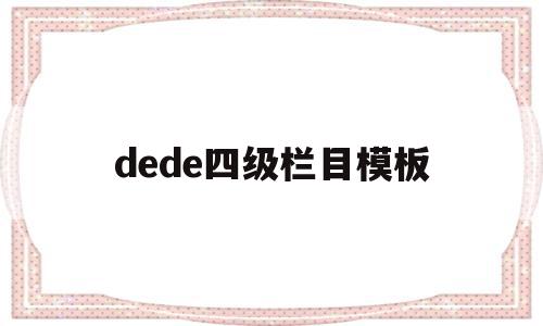 dede四级栏目模板的简单介绍,dede四级栏目模板的简单介绍,dede四级栏目模板,信息,文章,模板,第1张