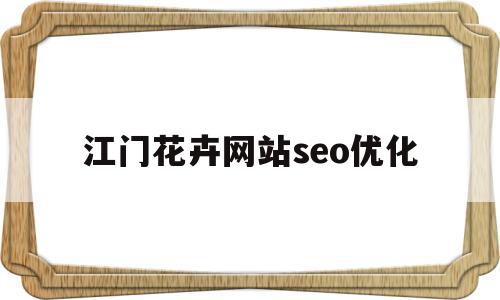 江门花卉网站seo优化的简单介绍,江门花卉网站seo优化的简单介绍,江门花卉网站seo优化,信息,百度,模板,第1张