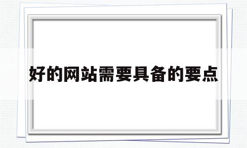 好的网站需要具备的要点(一个好的网站应具备什么条件),好的网站需要具备的要点,信息,文章,模板,第1张 好的网站需要具备的要点(一个好的网站应具备什么条件),好的网站需要具备的要点(一个好的网站应具备什么条件),好的网站需要具备的要点,信息,文章,模板,第1张