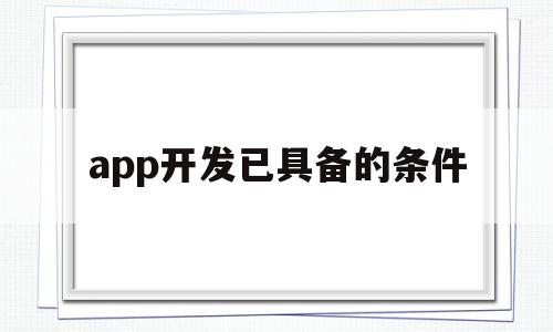 app开发已具备的条件(app开发费用一般多少钱),app开发已具备的条件(app开发费用一般多少钱),app开发已具备的条件,信息,APP,app,第1张
