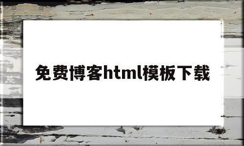 免费博客html模板下载(免费博客html模板下载网站),免费博客html模板下载(免费博客html模板下载网站),免费博客html模板下载,信息,文章,视频,第1张