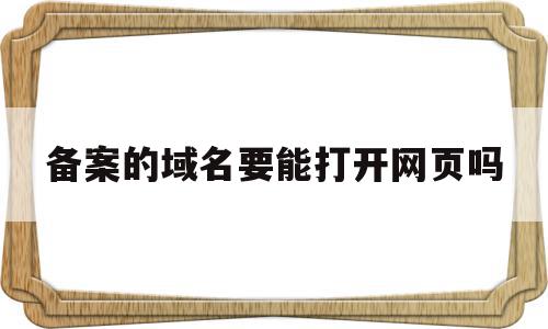 备案的域名要能打开网页吗(备案的域名要能打开网页吗为什么),备案的域名要能打开网页吗(备案的域名要能打开网页吗为什么),备案的域名要能打开网页吗,信息,浏览器,免费,第1张
