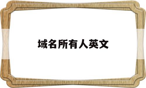 域名所有人英文(域名所有人英文怎么说),域名所有人英文(域名所有人英文怎么说),域名所有人英文,信息,模板,科技,第1张
