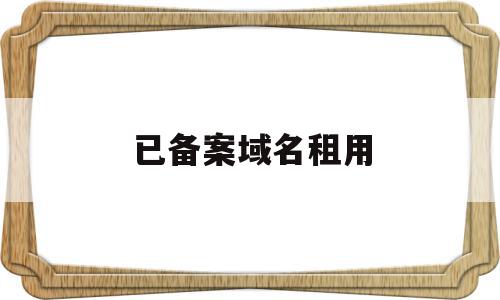 已备案域名租用(已备案域名租用 3482c∩是),已备案域名租用(已备案域名租用 3482c∩是),已备案域名租用,信息,备案和域名,第1张