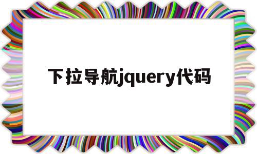 下拉导航jquery代码(jquery获取下拉列表选中的值),下拉导航jquery代码(jquery获取下拉列表选中的值),下拉导航jquery代码,文章,APP,浏览器,第1张