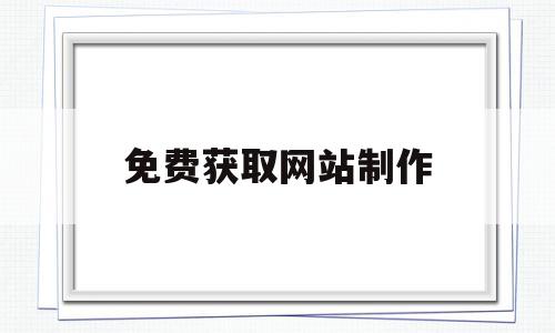 免费获取网站制作(免费制作网站的基本流程),免费获取网站制作(免费制作网站的基本流程),免费获取网站制作,信息,视频,百度,第1张
