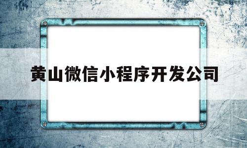 黄山微信小程序开发公司(合肥微信小程序开发的公司),黄山微信小程序开发公司(合肥微信小程序开发的公司),黄山微信小程序开发公司,模板,微信,APP,第1张