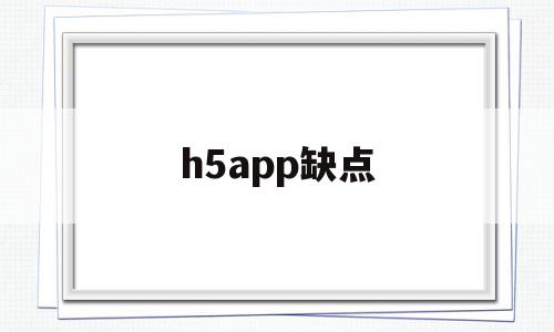 h5app缺点(h5开发app的优点)