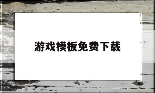 游戏模板免费下载(游戏模板是什么意思),游戏模板免费下载,模板,账号,模板下载,第1张 游戏模板免费下载(游戏模板是什么意思),游戏模板免费下载(游戏模板是什么意思),游戏模板免费下载,模板,账号,模板下载,第1张
