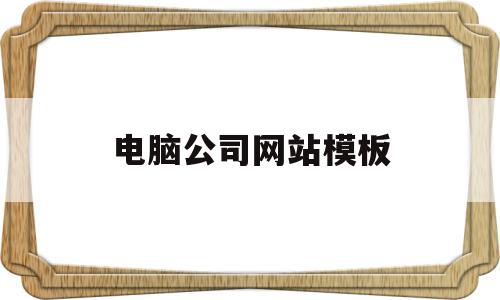 电脑公司网站模板(公司网站模板网凡建站),电脑公司网站模板(公司网站模板网凡建站),电脑公司网站模板,模板,微信,浏览器,第1张