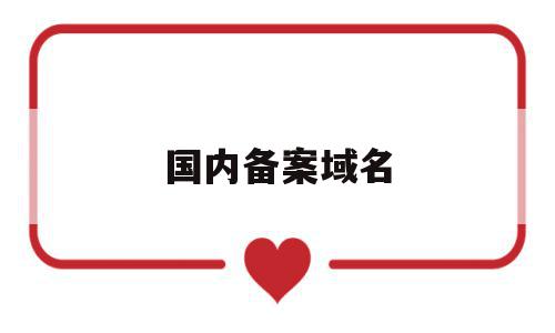 国内备案域名(国内备案域名是什么),国内备案域名(国内备案域名是什么),国内备案域名,信息,域名注册,国内的域名,第1张