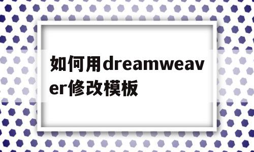 如何用dreamweaver修改模板(dreamweaver怎么切换编辑模式),如何用dreamweaver修改模板(dreamweaver怎么切换编辑模式),如何用dreamweaver修改模板,百度,模板,浏览器,第1张
