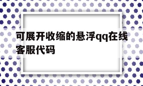 可展开收缩的悬浮qq在线客服代码的简单介绍,可展开收缩的悬浮qq在线客服代码的简单介绍,可展开收缩的悬浮qq在线客服代码,免费,第1张