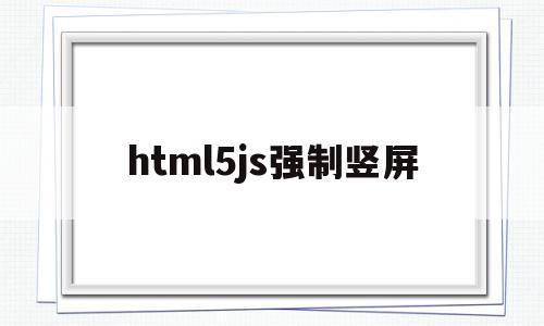 html5js强制竖屏(html怎么把竖向变成横向),html5js强制竖屏(html怎么把竖向变成横向),html5js强制竖屏,视频,微信,浏览器,第1张
