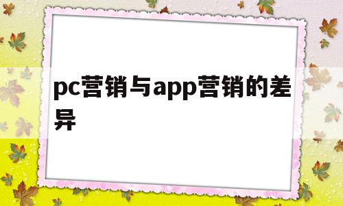 pc营销与app营销的差异(app营销与传统营销之间的差别何在?),pc营销与app营销的差异(app营销与传统营销之间的差别何在?),pc营销与app营销的差异,信息,视频,微信,第1张