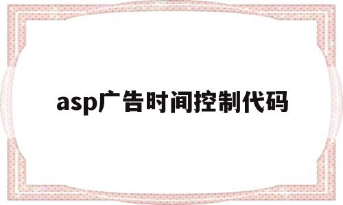 asp广告时间控制代码(asp广告时间控制代码是多少),asp广告时间控制代码,java,第1张 asp广告时间控制代码(asp广告时间控制代码是多少),asp广告时间控制代码(asp广告时间控制代码是多少),asp广告时间控制代码,java,第1张