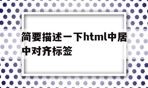 简要描述一下html中居中对齐标签(简要描述一下html中居中对齐标签的方法),简要描述一下html中居中对齐标签(简要描述一下html中居中对齐标签的方法),简要描述一下html中居中对齐标签,浏览器,html,html代码,第1张