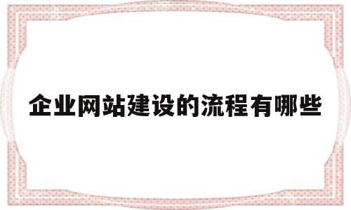企业网站建设的流程有哪些(企业网站建设的流程有哪些方面),企业网站建设的流程有哪些(企业网站建设的流程有哪些方面),企业网站建设的流程有哪些,视频,源码,网站建设,第1张