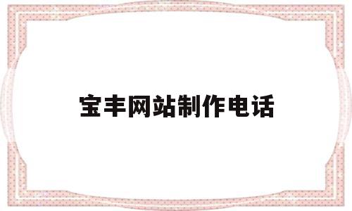 宝丰网站制作电话(宝丰在线最新招聘信息),宝丰网站制作电话,信息,百度,营销,第1张 宝丰网站制作电话(宝丰在线最新招聘信息),宝丰网站制作电话(宝丰在线最新招聘信息),宝丰网站制作电话,信息,百度,营销,第1张