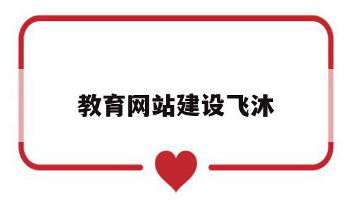 教育网站建设飞沐(教育网站建设与管理),教育网站建设飞沐,信息,视频,科技,第1张 教育网站建设飞沐(教育网站建设与管理),教育网站建设飞沐(教育网站建设与管理),教育网站建设飞沐,信息,视频,科技,第1张