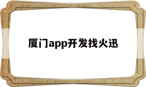 厦门app开发找火迅(厦门app开发找火迅公司招聘),厦门app开发找火迅(厦门app开发找火迅公司招聘),厦门app开发找火迅,模板,APP,科技,第1张