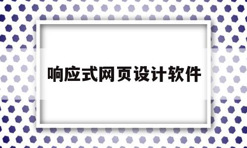 响应式网页设计软件(响应式网页设计的主要特色是?)