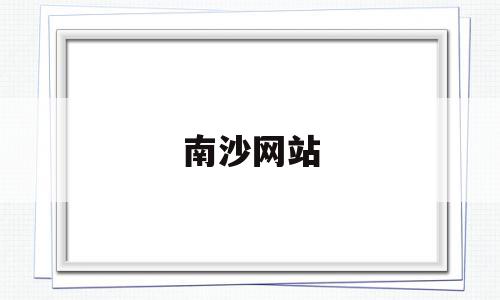 南沙网站(南沙官方网),南沙网站,信息,账号,微信,第1张 南沙网站(南沙官方网),南沙网站(南沙官方网),南沙网站,信息,账号,微信,第1张