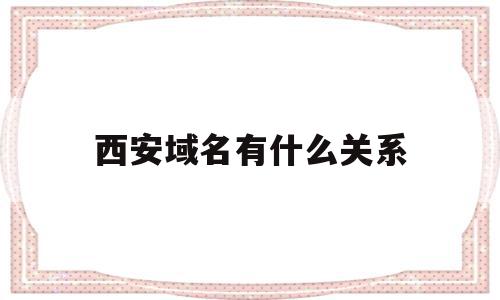 西安域名有什么关系的简单介绍,西安域名有什么关系的简单介绍,西安域名有什么关系,信息,百度,投资,第1张
