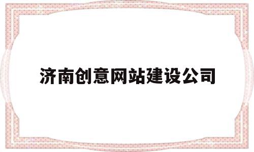 济南创意网站建设公司(济南创意网站建设公司电话),济南创意网站建设公司,信息,百度,营销,第1张 济南创意网站建设公司(济南创意网站建设公司电话),济南创意网站建设公司(济南创意网站建设公司电话),济南创意网站建设公司,信息,百度,营销,第1张