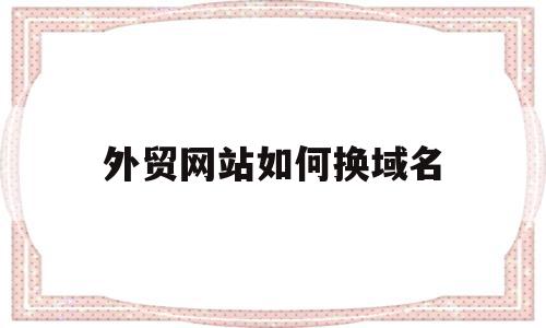 外贸网站如何换域名的简单介绍,外贸网站如何换域名的简单介绍,外贸网站如何换域名,账号,虚拟主机,二级域名,第1张