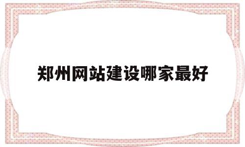 郑州网站建设哪家最好(郑州正规的网站建设价格),郑州网站建设哪家最好(郑州正规的网站建设价格),郑州网站建设哪家最好,信息,营销,科技,第1张