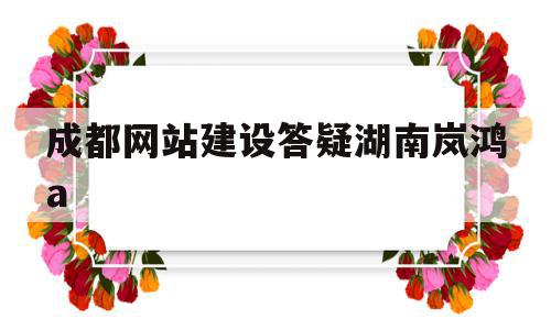 成都网站建设答疑湖南岚鸿a(网站建设服务只要o湖南岚鸿知 名),成都网站建设答疑湖南岚鸿a,信息,文章,模板,第1张 成都网站建设答疑湖南岚鸿a(网站建设服务只要o湖南岚鸿知 名),成都网站建设答疑湖南岚鸿a(网站建设服务只要o湖南岚鸿知 名),成都网站建设答疑湖南岚鸿a,信息,文章,模板,第1张