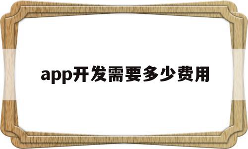 app开发需要多少费用(app开发需要多少费用介绍),app开发需要多少费用,模板,APP,app,第1张 app开发需要多少费用(app开发需要多少费用介绍),app开发需要多少费用(app开发需要多少费用介绍),app开发需要多少费用,模板,APP,app,第1张