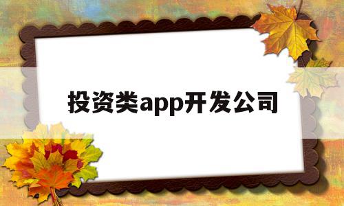 投资类app开发公司(投资类app开发公司有哪些),投资类app开发公司,信息,视频,APP,第1张 投资类app开发公司(投资类app开发公司有哪些),投资类app开发公司(投资类app开发公司有哪些),投资类app开发公司,信息,视频,APP,第1张