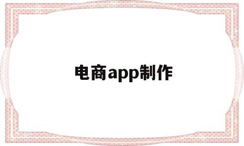 电商app制作(电商app制作平台),电商app制作,信息,视频,模板,第1张 电商app制作(电商app制作平台),电商app制作(电商app制作平台),电商app制作,信息,视频,模板,第1张